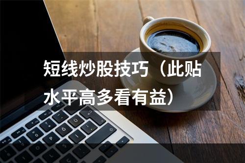 短线炒股技巧（此贴水平高多看有益）