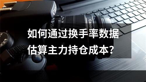 如何通过换手率数据估算主力持仓成本？