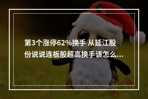 第3个涨停62%换手 从延江股份说说连板股超高换手该怎么看