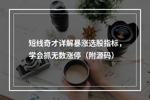 短线奇才详解暴涨选股指标，学会抓无数涨停（附源码）