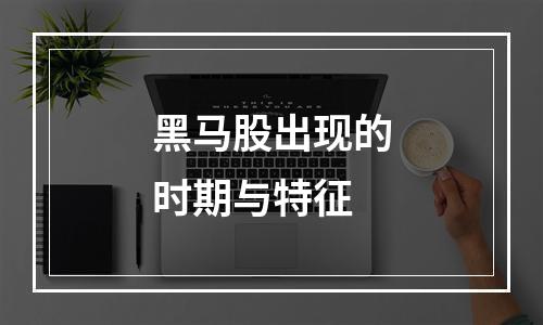黑马股出现的时期与特征