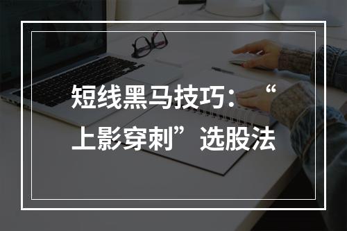 短线黑马技巧：“上影穿刺”选股法
