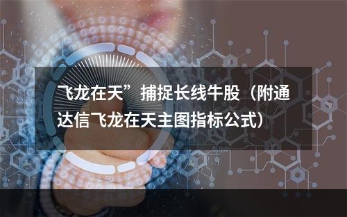 飞龙在天”捕捉长线牛股（附通达信飞龙在天主图指标公式）