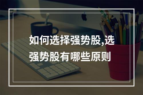 如何选择强势股,选强势股有哪些原则