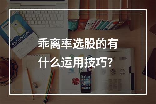 乖离率选股的有什么运用技巧？