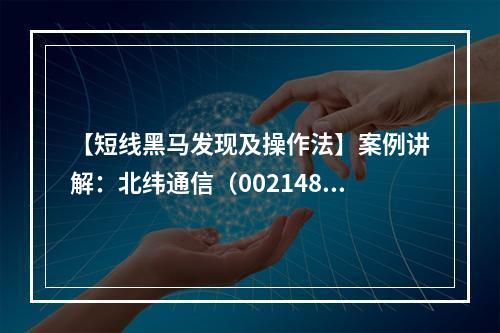 【短线黑马发现及操作法】案例讲解：北纬通信（002148）