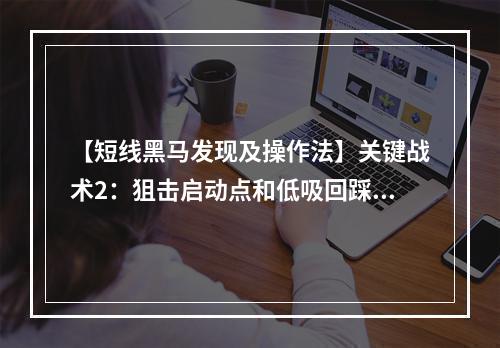 【短线黑马发现及操作法】关键战术2：狙击启动点和低吸回踩点