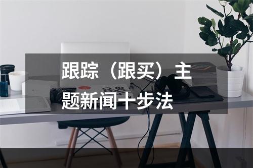 跟踪（跟买）主题新闻十步法