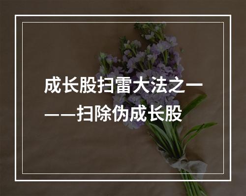 成长股扫雷大法之一——扫除伪成长股