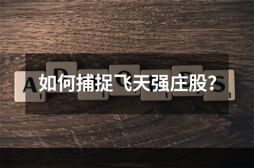 如何捕捉飞天强庄股？