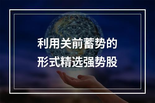 利用关前蓄势的形式精选强势股