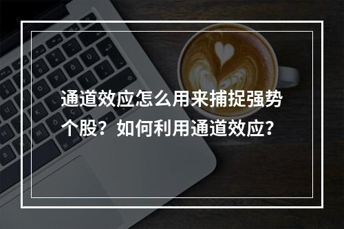通道效应怎么用来捕捉强势个股？如何利用通道效应？