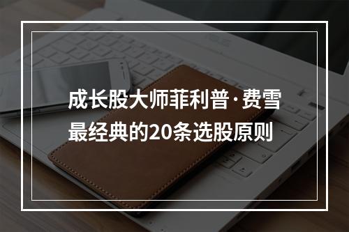 成长股大师菲利普·费雪最经典的20条选股原则