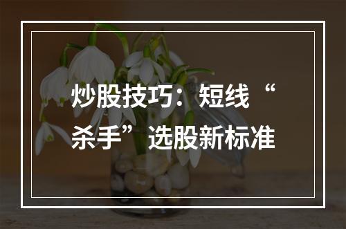 炒股技巧：短线“杀手”选股新标准