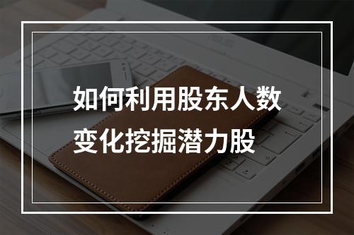 如何利用股东人数变化挖掘潜力股