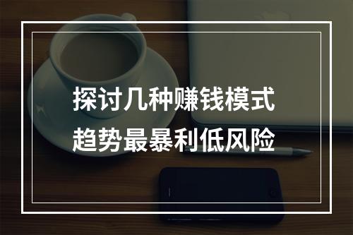 探讨几种赚钱模式 趋势最暴利低风险