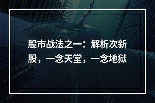 股市战法之一：解析次新股，一念天堂，一念地狱