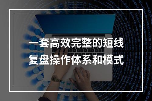一套高效完整的短线复盘操作体系和模式