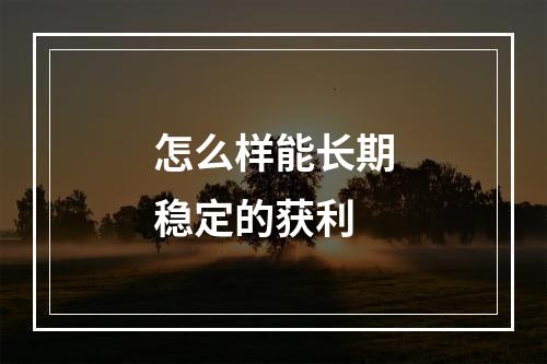 怎么样能长期稳定的获利