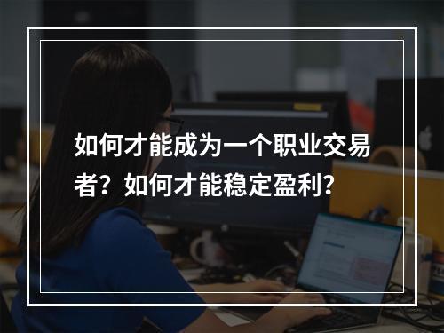 如何才能成为一个职业交易者？如何才能稳定盈利？