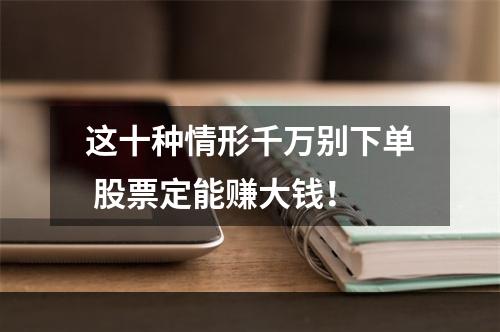 这十种情形千万别下单 股票定能赚大钱！