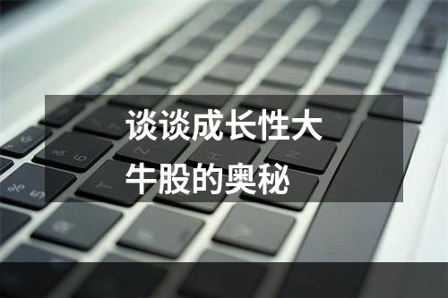 谈谈成长性大牛股的奥秘