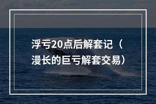 浮亏20点后解套记（漫长的巨亏解套交易）