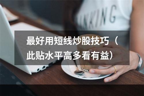 最好用短线炒股技巧（此贴水平高多看有益）
