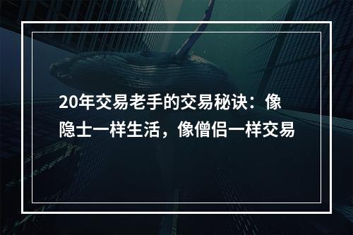 20年交易老手的交易秘诀：像隐士一样生活，像僧侣一样交易