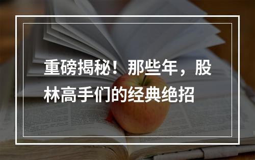 重磅揭秘！那些年，股林高手们的经典绝招