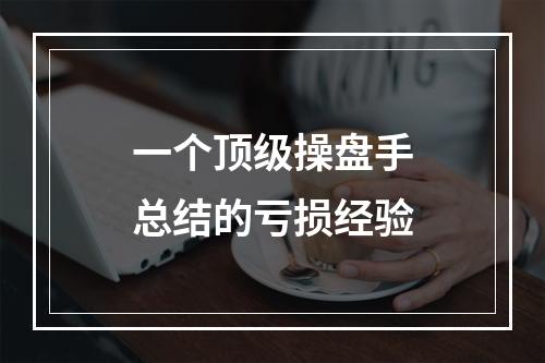 一个顶级操盘手总结的亏损经验