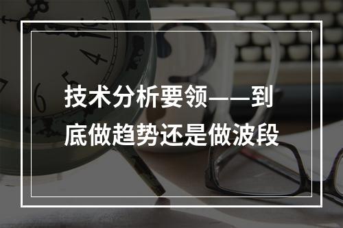 技术分析要领——到底做趋势还是做波段