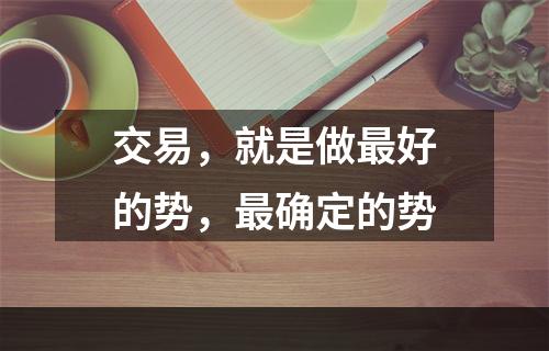 交易，就是做最好的势，最确定的势
