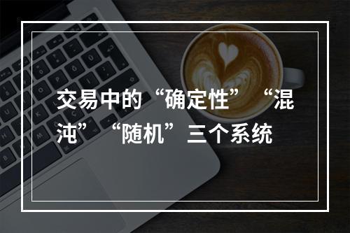 交易中的“确定性”“混沌”“随机”三个系统