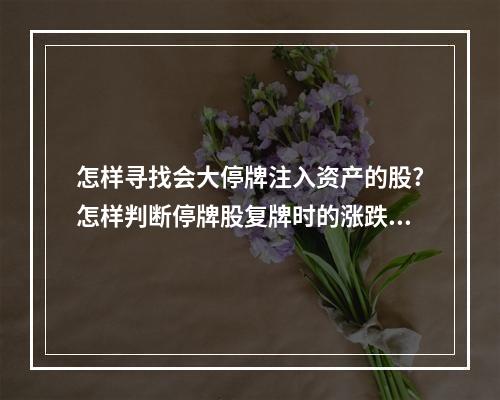 怎样寻找会大停牌注入资产的股?怎样判断停牌股复牌时的涨跌？