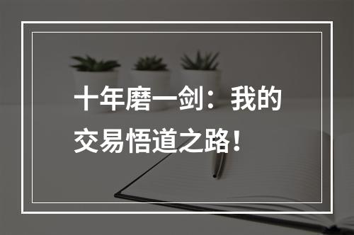 十年磨一剑：我的交易悟道之路！