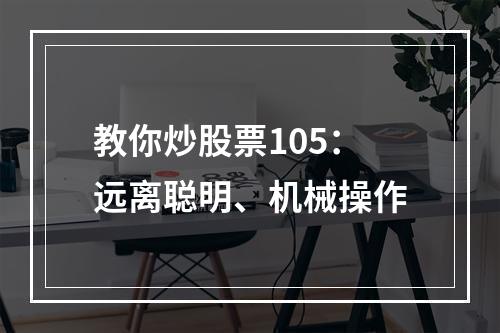 教你炒股票105：远离聪明、机械操作