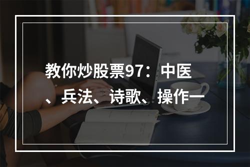 教你炒股票97：中医、兵法、诗歌、操作一