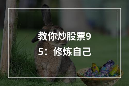 教你炒股票95：修炼自己