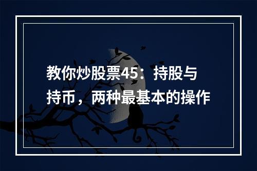教你炒股票45：持股与持币，两种最基本的操作