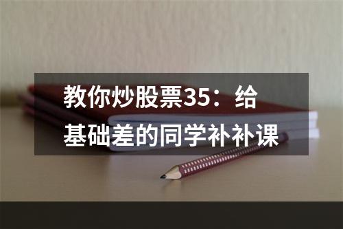 教你炒股票35：给基础差的同学补补课
