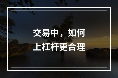 交易中，如何上杠杆更合理