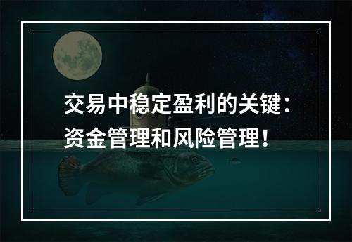 交易中稳定盈利的关键：资金管理和风险管理！