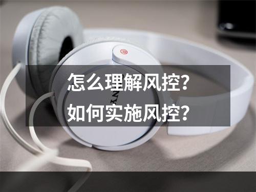 怎么理解风控？如何实施风控？