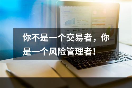 你不是一个交易者，你是一个风险管理者！