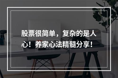 股票很简单，复杂的是人心！养家心法精髓分享！