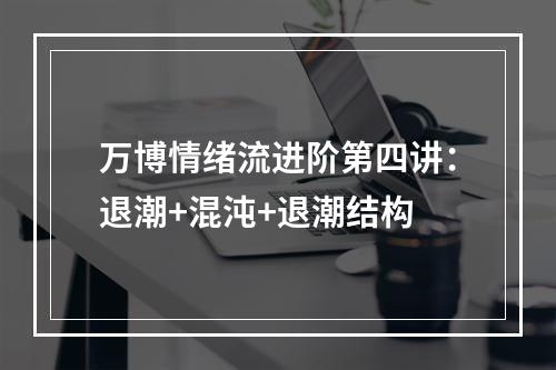 万博情绪流进阶第四讲：退潮+混沌+退潮结构