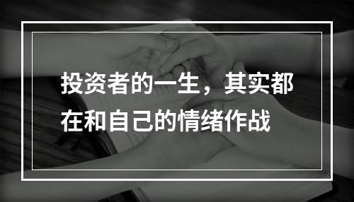 投资者的一生，其实都在和自己的情绪作战