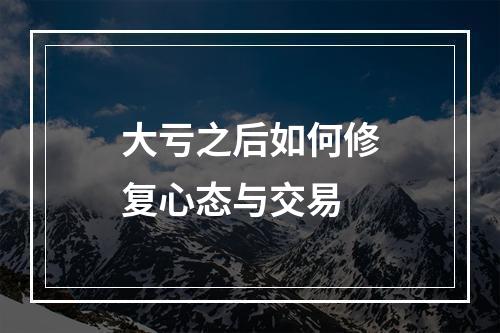 大亏之后如何修复心态与交易