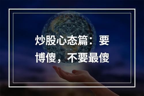 炒股心态篇：要博傻，不要最傻